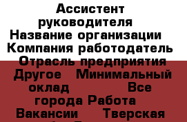 Ассистент руководителя › Название организации ­ Компания-работодатель › Отрасль предприятия ­ Другое › Минимальный оклад ­ 25 000 - Все города Работа » Вакансии   . Тверская обл.,Бежецк г.